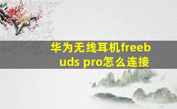 华为无线耳机freebuds pro怎么连接